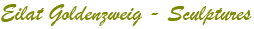 Eilat Goldenzweig - Sculptures